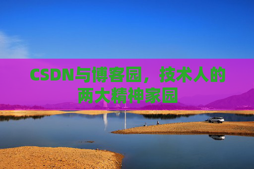 CSDN与博客园，技术人的两大精神家园
