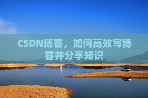 CSDN博客，如何高效写博客并分享知识