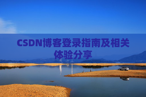 CSDN博客登录指南及相关体验分享