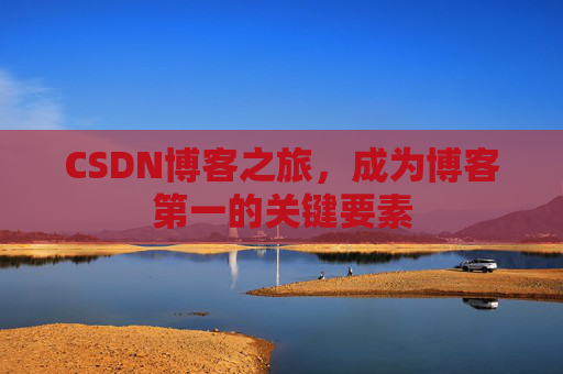 CSDN博客之旅，成为博客第一的关键要素